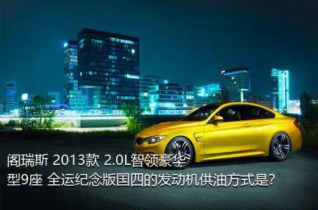 阁瑞斯 2013款 2.0L智领豪华型9座 全运纪念版国四的发动机供油方式是？