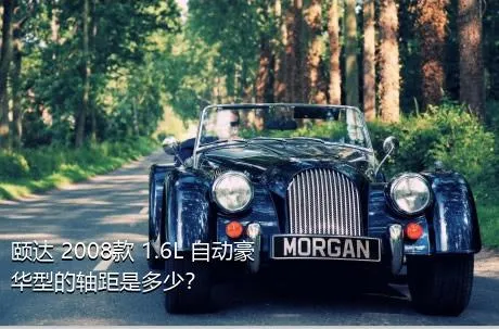 颐达 2008款 1.6L 自动豪华型的轴距是多少？