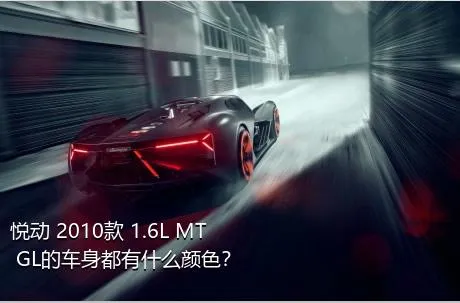 悦动 2010款 1.6L MT GL的车身都有什么颜色？