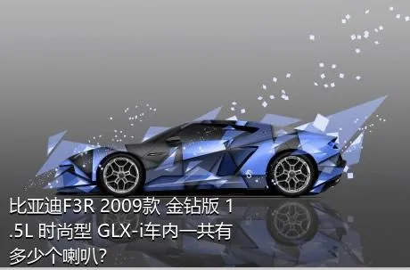 比亚迪F3R 2009款 金钻版 1.5L 时尚型 GLX-i车内一共有多少个喇叭？