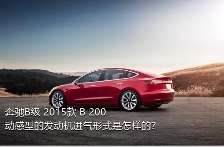 奔驰B级 2015款 B 200 动感型的发动机进气形式是怎样的？