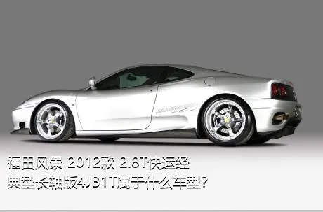 福田风景 2012款 2.8T快运经典型长轴版4JB1T属于什么车型？