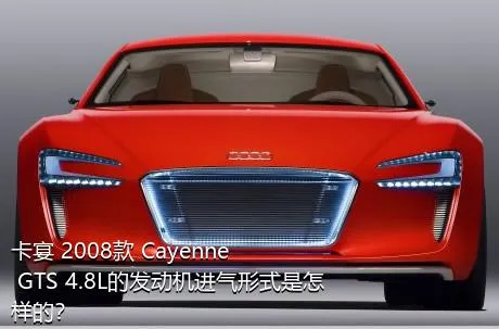 卡宴 2008款 Cayenne GTS 4.8L的发动机进气形式是怎样的？