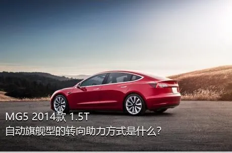 MG5 2014款 1.5T 自动旗舰型的转向助力方式是什么？