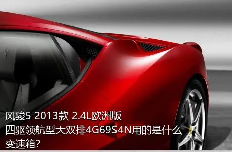 风骏5 2013款 2.4L欧洲版 四驱领航型大双排4G69S4N用的是什么变速箱？
