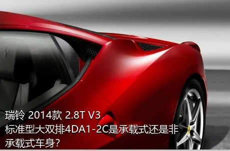 瑞铃 2014款 2.8T V3标准型大双排4DA1-2C是承载式还是非承载式车身？