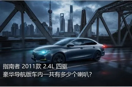 指南者 2011款 2.4L 四驱豪华导航版车内一共有多少个喇叭？
