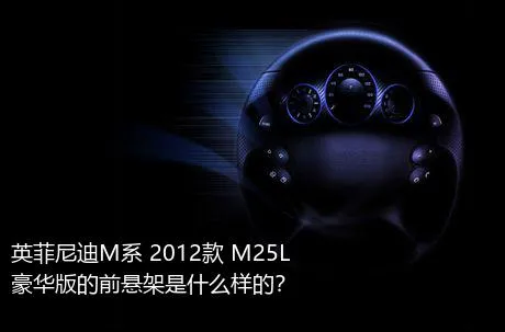 英菲尼迪M系 2012款 M25L 豪华版的前悬架是什么样的？