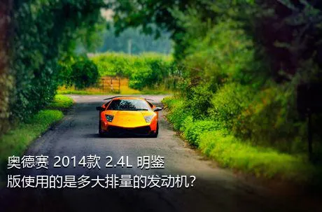 奥德赛 2014款 2.4L 明鉴版使用的是多大排量的发动机？