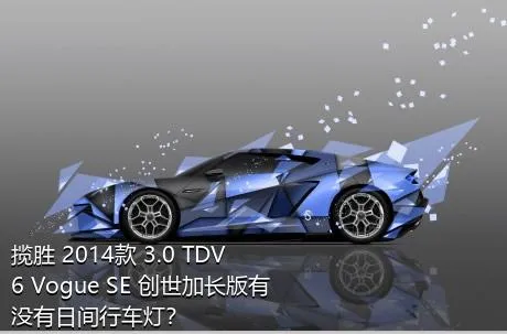 揽胜 2014款 3.0 TDV6 Vogue SE 创世加长版有没有日间行车灯？