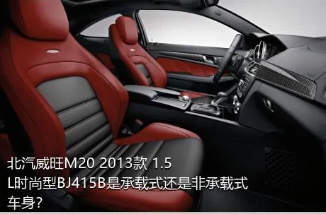 北汽威旺M20 2013款 1.5L时尚型BJ415B是承载式还是非承载式车身？