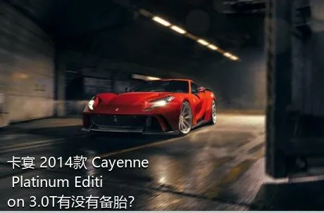 卡宴 2014款 Cayenne Platinum Edition 3.0T有没有备胎？