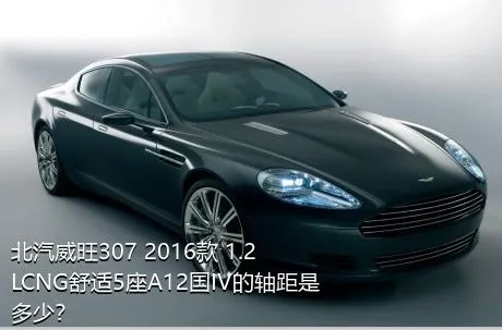 北汽威旺307 2016款 1.2LCNG舒适5座A12国IV的轴距是多少？