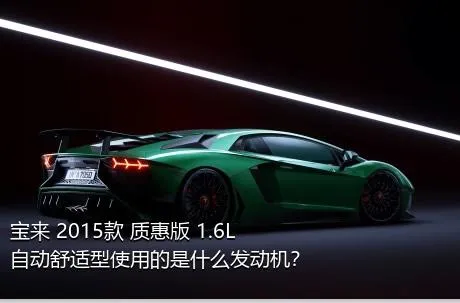 宝来 2015款 质惠版 1.6L 自动舒适型使用的是什么发动机？