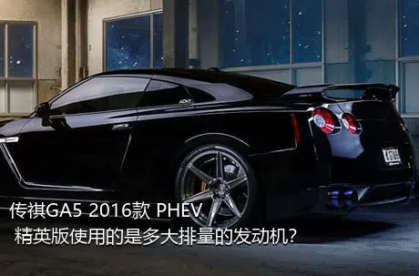 传祺GA5 2016款 PHEV 精英版使用的是多大排量的发动机？