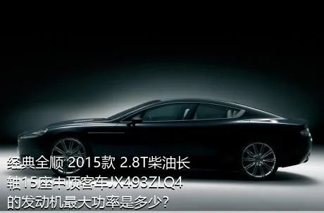 经典全顺 2015款 2.8T柴油长轴15座中顶客车JX493ZLQ4的发动机最大功率是多少？