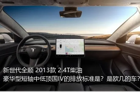 新世代全顺 2013款 2.4T柴油豪华型短轴中低顶国IV的排放标准是？是欧几的车？