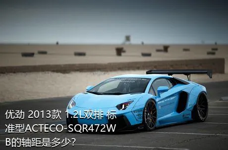 优劲 2013款 1.2L双排 标准型ACTECO-SQR472WB的轴距是多少？
