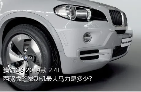 猎豹Q6 2014款 2.4L 两驱版的发动机最大马力是多少？