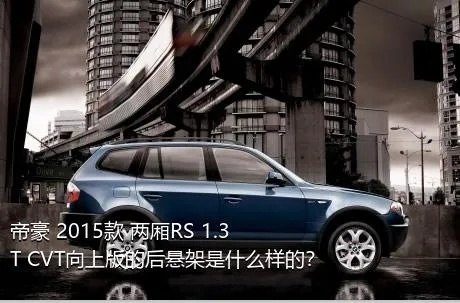 帝豪 2015款 两厢RS 1.3T CVT向上版的后悬架是什么样的？