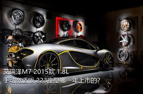 艾瑞泽M7 2015款 1.8L 手动宽适版 223座是哪一年上市的？