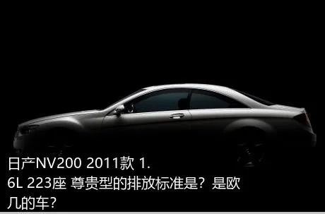 日产NV200 2011款 1.6L 223座 尊贵型的排放标准是？是欧几的车？