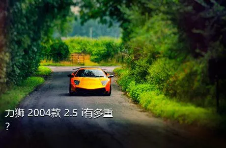 力狮 2004款 2.5 i有多重？