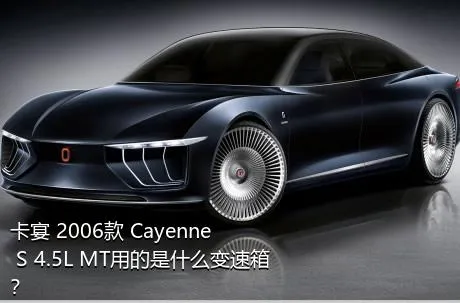 卡宴 2006款 Cayenne S 4.5L MT用的是什么变速箱？
