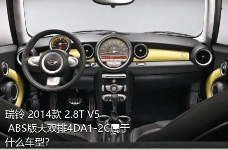 瑞铃 2014款 2.8T V5 ABS版大双排4DA1-2C属于什么车型？