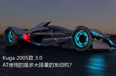 Kuga 2005款 3.0 AT使用的是多大排量的发动机？