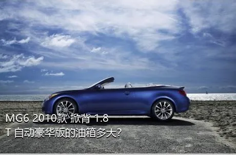 MG6 2010款 掀背 1.8T 自动豪华版的油箱多大？