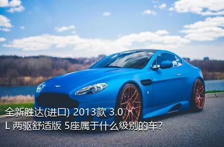 全新胜达(进口) 2013款 3.0L 两驱舒适版 5座属于什么级别的车？