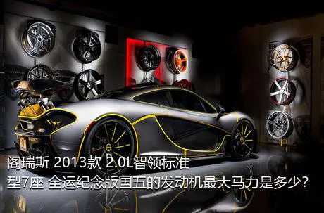 阁瑞斯 2013款 2.0L智领标准型7座 全运纪念版国五的发动机最大马力是多少？