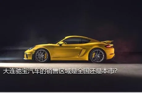 大连驰宝汽车的销售区域是全国还是本市？