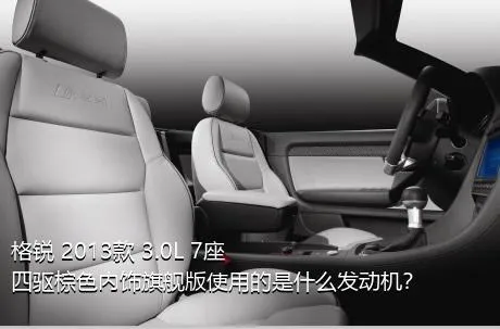 格锐 2013款 3.0L 7座四驱棕色内饰旗舰版使用的是什么发动机？