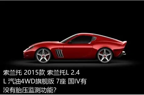 索兰托 2015款 索兰托L 2.4L 汽油4WD旗舰版 7座 国IV有没有胎压监测功能？