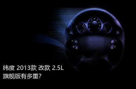 纬度 2013款 改款 2.5L 旗舰版有多重？
