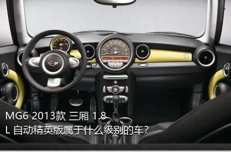 MG6 2013款 三厢 1.8L 自动精英版属于什么级别的车？