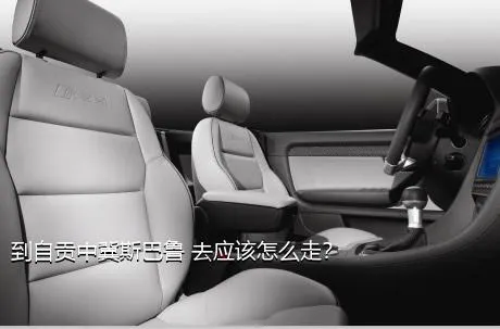到自贡中冀斯巴鲁 去应该怎么走？