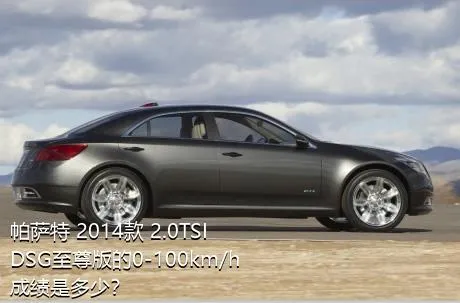 帕萨特 2014款 2.0TSI DSG至尊版的0-100km/h成绩是多少？