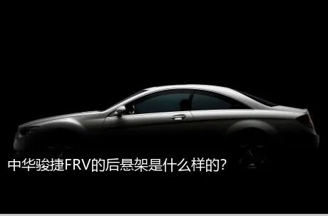 中华骏捷FRV的后悬架是什么样的？