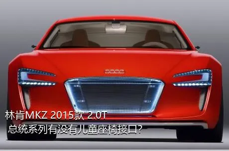 林肯MKZ 2015款 2.0T 总统系列有没有儿童座椅接口？