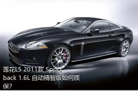莲花L5 2011款 Sportback 1.6L 自动精智版如何质保？