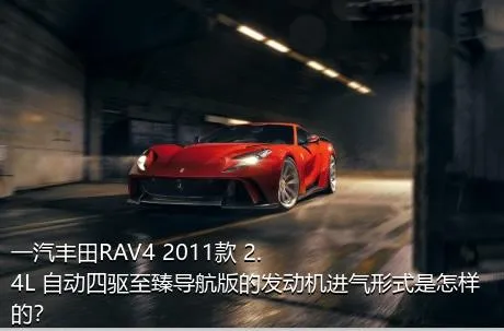 一汽丰田RAV4 2011款 2.4L 自动四驱至臻导航版的发动机进气形式是怎样的？