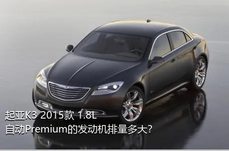 起亚K3 2015款 1.8L 自动Premium的发动机排量多大？