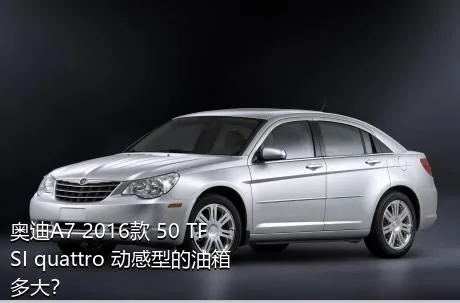 奥迪A7 2016款 50 TFSI quattro 动感型的油箱多大？