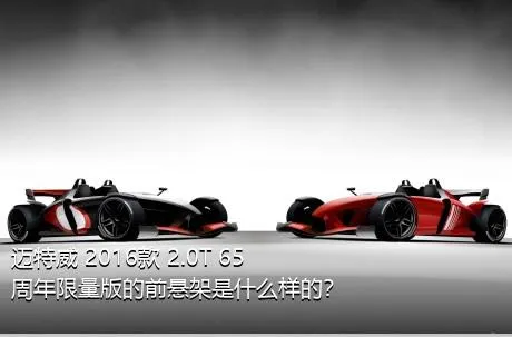 迈特威 2016款 2.0T 65周年限量版的前悬架是什么样的？