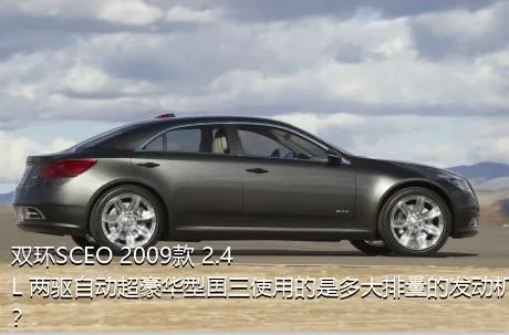 双环SCEO 2009款 2.4L 两驱自动超豪华型国三使用的是多大排量的发动机？