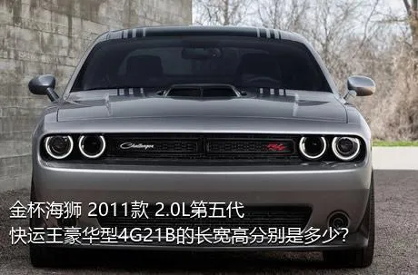 金杯海狮 2011款 2.0L第五代快运王豪华型4G21B的长宽高分别是多少？