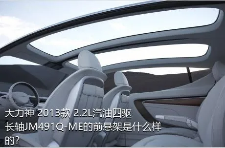 大力神 2013款 2.2L汽油四驱长轴JM491Q-ME的前悬架是什么样的？